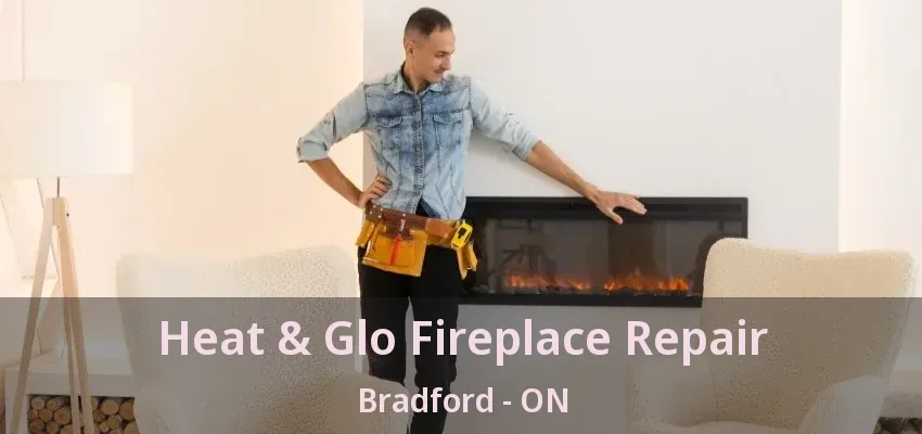 Heat & Glo Fireplace Repair Bradford - ON Heat & Glo Fireplace Repair Bradford - ON