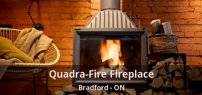 Quadra-Fire Fireplace Bradford - ON