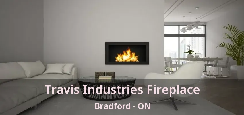 Travis Industries Fireplace Bradford - ON